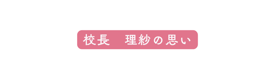 校長 理紗の思い