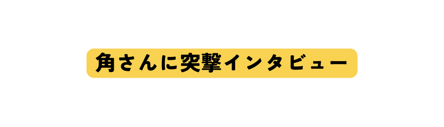 角さんに突撃インタビュー